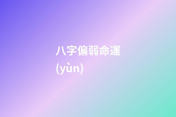 八字偏弱命運(yùn) (算命八字過弱)-第1張-觀點-玄機(jī)派